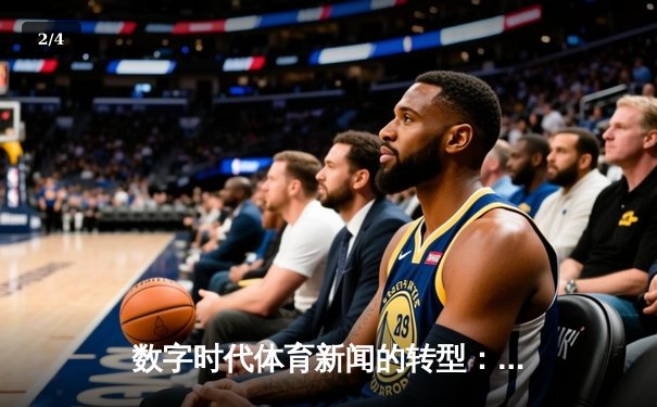 数字时代体育新闻的转型：从赛事报道到沉浸式体验 - 2