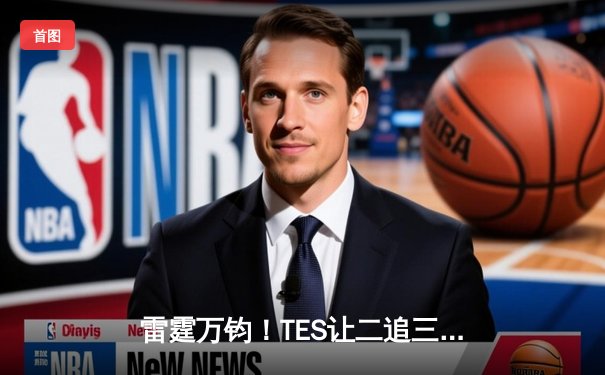 雷霆万钧！TES让二追三击败JDG晋级冠军赛，天价决胜局完美控场