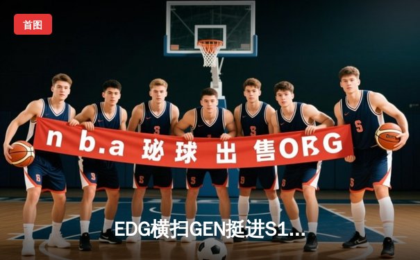 EDG横扫GEN挺进S12半决赛，Viper厄斐琉斯统治级表现引爆全场