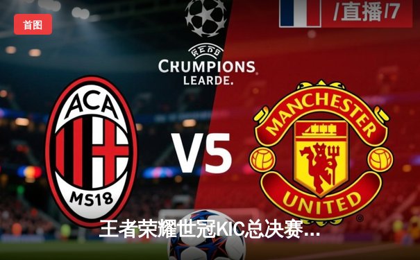 王者荣耀世冠KIC总决赛：AG超玩会让三追四惊险夺冠，Cat关键开团锁定胜局