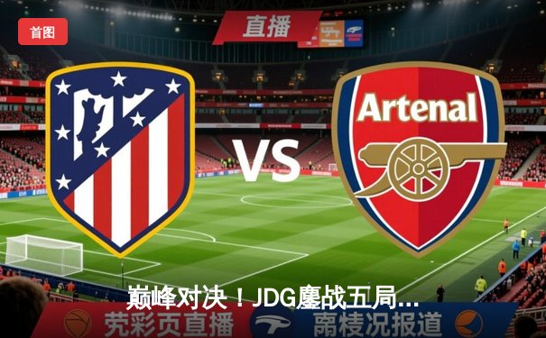 巅峰对决！JDG鏖战五局力克BLG，成功卫冕LPL夏季赛总冠军