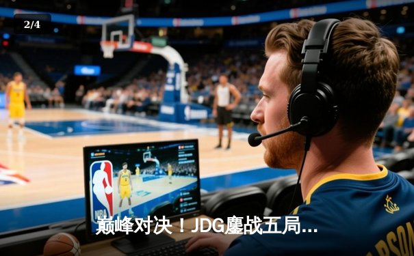 巅峰对决！JDG鏖战五局险胜T1，369神级纳尔助队挺进MSI决赛 - 2