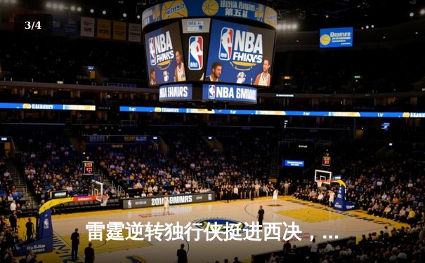 雷霆逆转独行侠挺进西决，亚历山大34分主导翻盘好戏 - 3