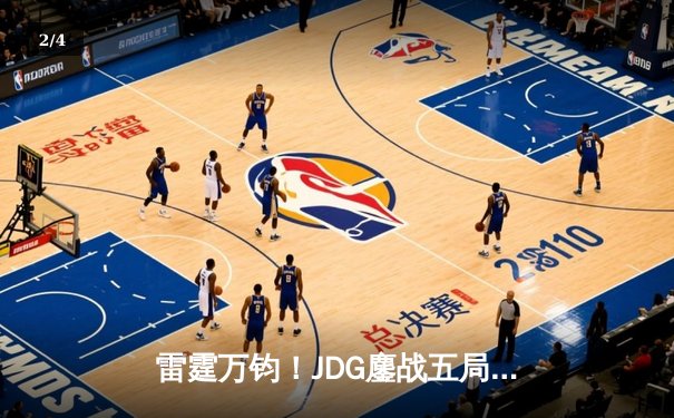 雷霆万钧！JDG鏖战五局险胜BLG，勇夺2024LPL春季赛总冠军 - 2