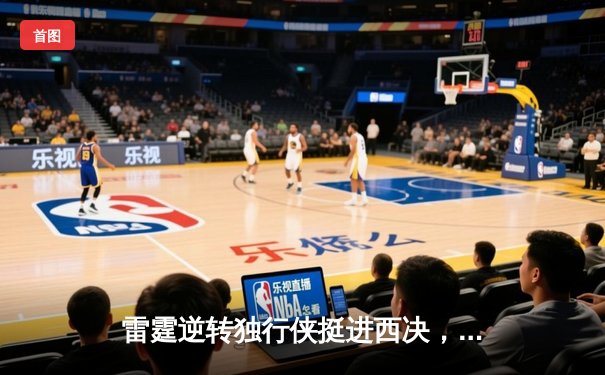 雷霆逆转独行侠挺进西决，亚历山大36分主宰生死战