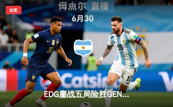 EDG鏖战五局险胜GEN，LPL赛区挺进英雄联盟全球总决赛四强