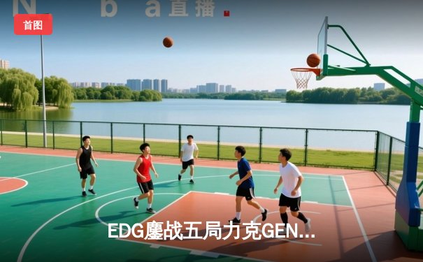 EDG鏖战五局力克GEN，挺进英雄联盟S12全球总决赛四强