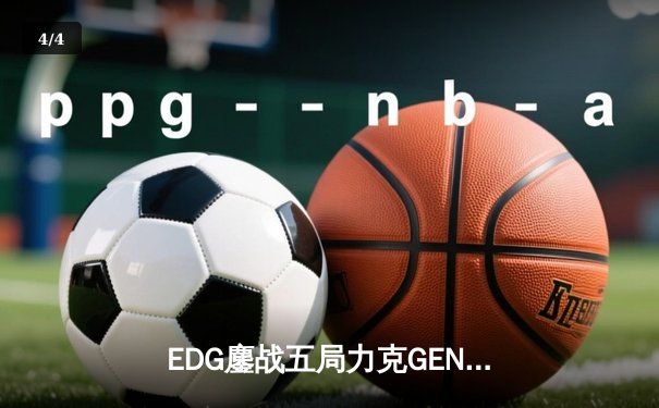 EDG鏖战五局力克GEN，挺进英雄联盟S12全球总决赛四强 - 4