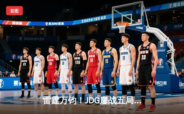 雷霆万钧！JDG鏖战五局力克T1，挺进英雄联盟S13全球总决赛四强