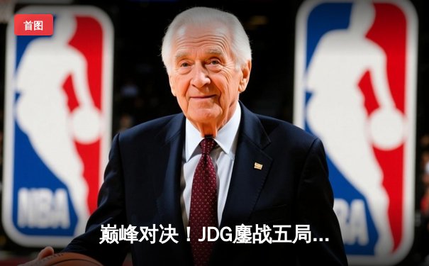 巅峰对决！JDG鏖战五局力克T1，369神兵天降锁定S14英雄联盟全球总决赛四强席位