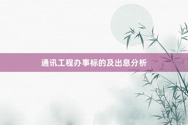 通讯工程办事标的及出息分析