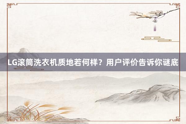 LG滚筒洗衣机质地若何样？用户评价告诉你谜底