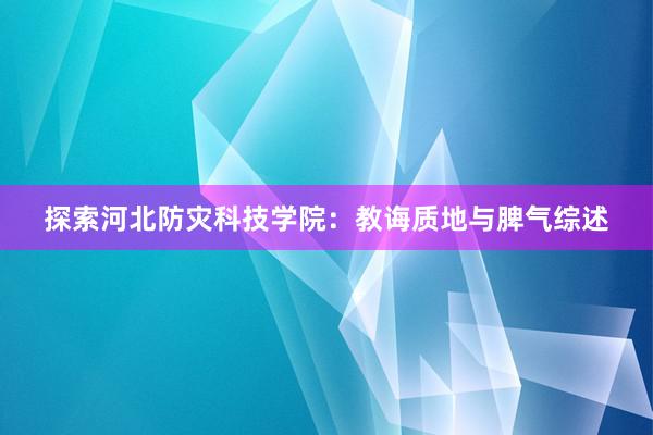 探索河北防灾科技学院：教诲质地与脾气综述