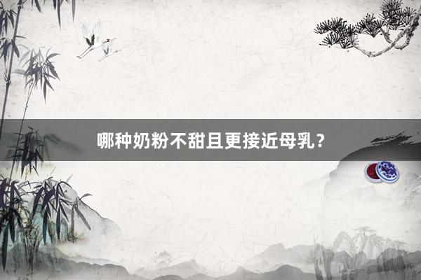 哪种奶粉不甜且更接近母乳？