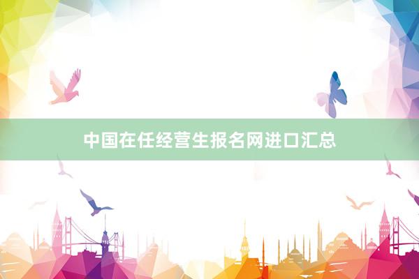中国在任经营生报名网进口汇总