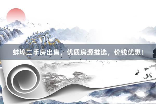蚌埠二手房出售，优质房源推选，价钱优惠！