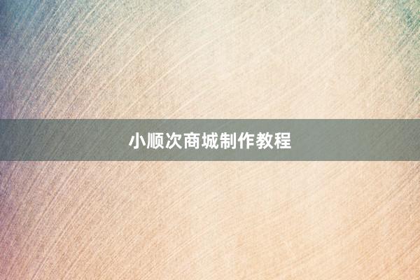 小顺次商城制作教程