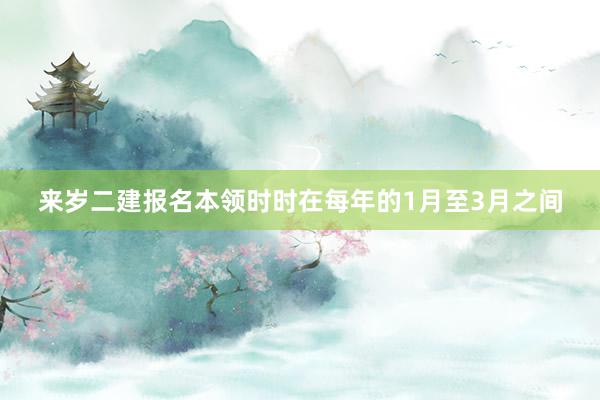 来岁二建报名本领时时在每年的1月至3月之间