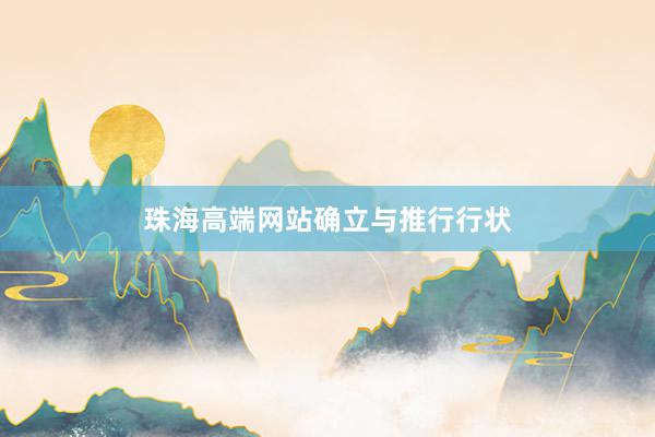 珠海高端网站确立与推行行状