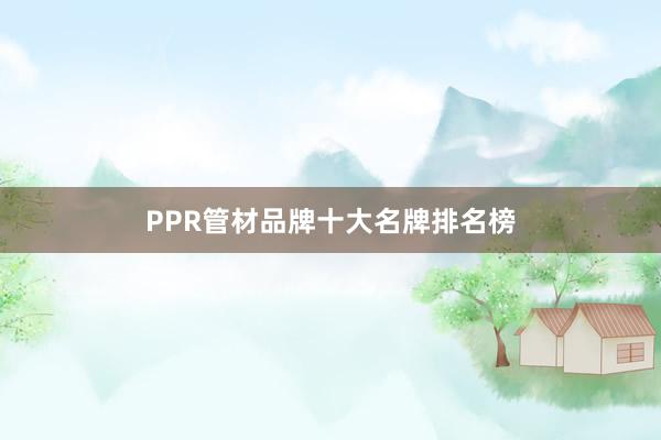 PPR管材品牌十大名牌排名榜