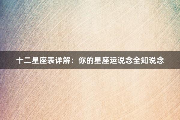 十二星座表详解：你的星座运说念全知说念