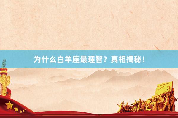 为什么白羊座最理智？真相揭秘！