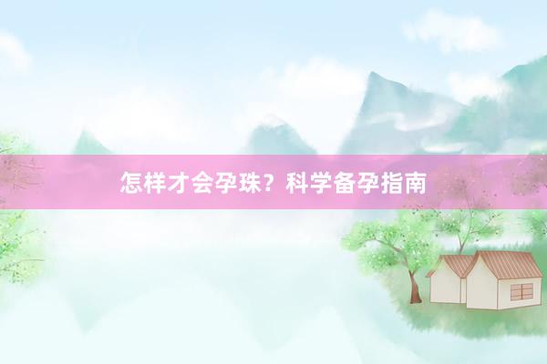 怎样才会孕珠？科学备孕指南