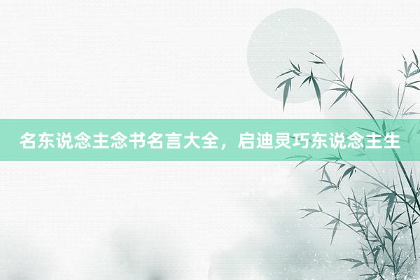 名东说念主念书名言大全，启迪灵巧东说念主生