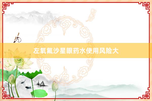 左氧氟沙星眼药水使用风险大