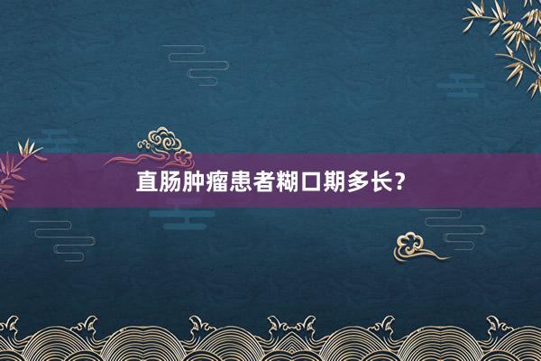 直肠肿瘤患者糊口期多长？