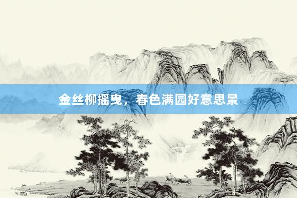 金丝柳摇曳，春色满园好意思景