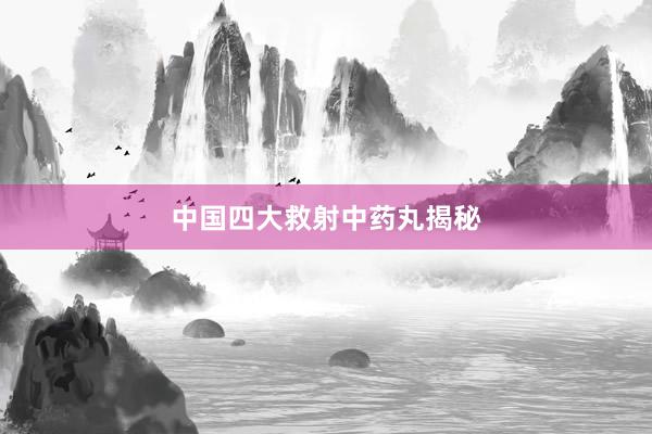 中国四大救射中药丸揭秘