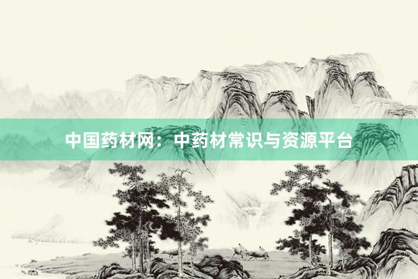 中国药材网：中药材常识与资源平台