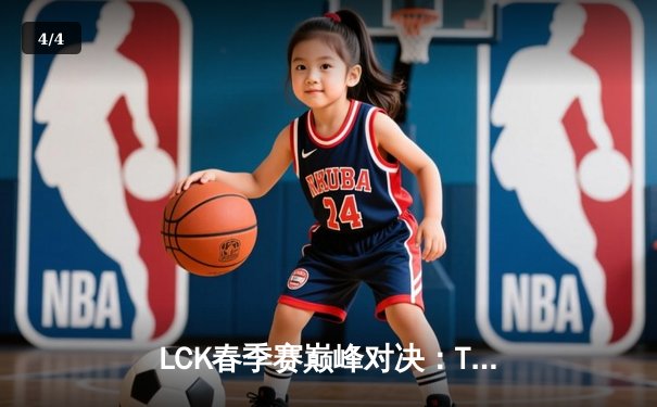 LCK春季赛巅峰对决：T1让二追三险胜Gen.G，Faker沙皇关键开团锁定胜局 - 4