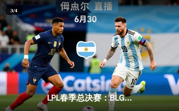 LPL春季总决赛：BLG鏖战五局力克JDG，斩获队史首个联赛冠军 - 3