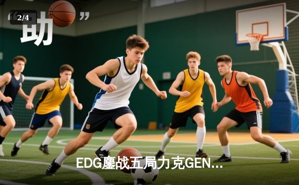 EDG鏖战五局力克GEN，挺进英雄联盟全球总决赛四强 - 2