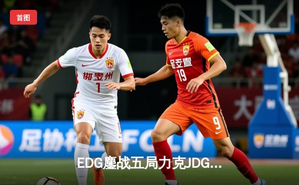 EDG鏖战五局力克JDG斩获《无畏契约》冠军赛席位，ZmjjKK决赛狂砍87杀封神