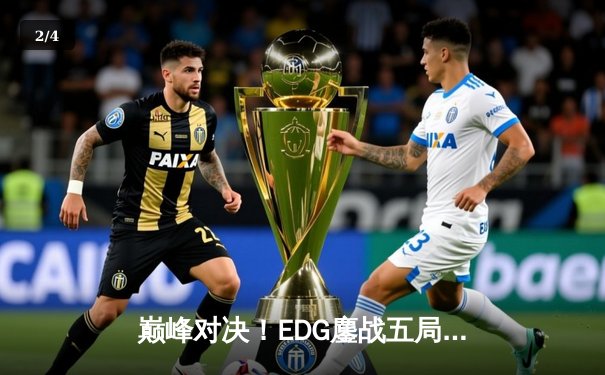 巅峰对决！EDG鏖战五局力克GEN，挺进S12全球总决赛决赛 - 2