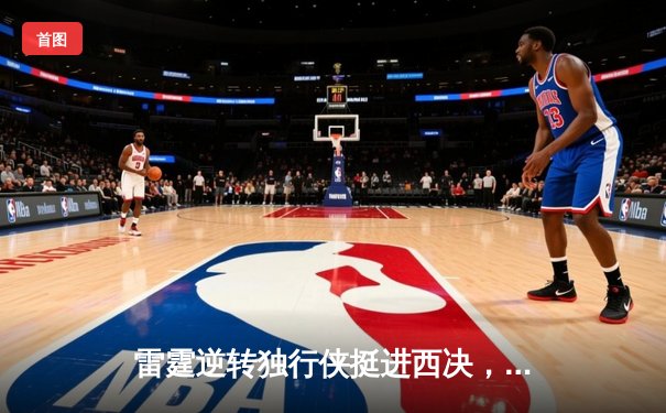 雷霆逆转独行侠挺进西决，亚历山大36分率队完成20分大逆转