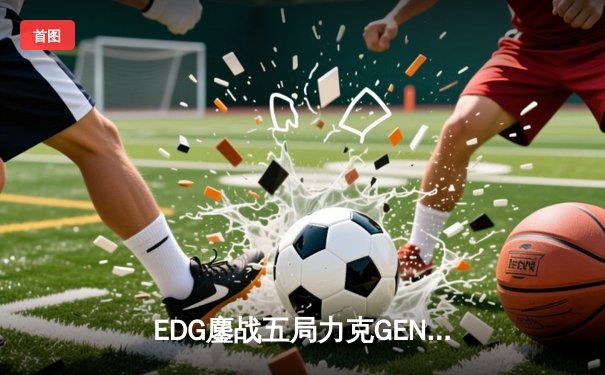 EDG鏖战五局力克GEN，LPL赛区会师S13全球总决赛