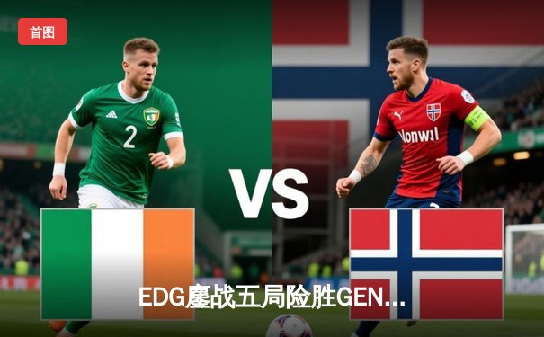 EDG鏖战五局险胜GEN，中国战队首进英雄联盟全球总决赛决赛