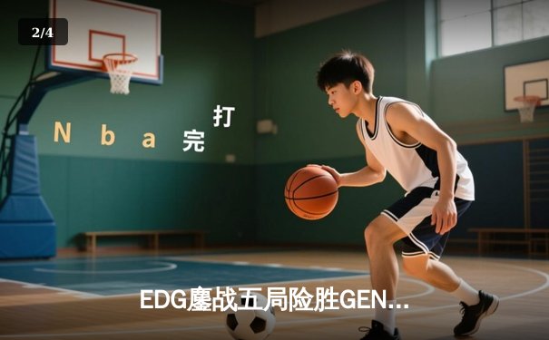 EDG鏖战五局险胜GEN，LPL赛区会师半决赛锁定决赛席位 - 2