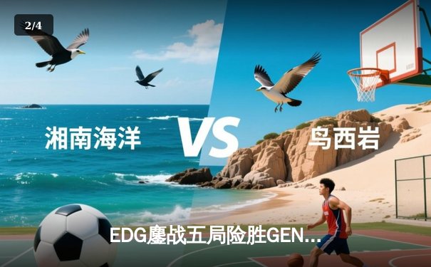EDG鏖战五局险胜GEN，LPL赛区会师半决赛锁定决赛席位 - 2