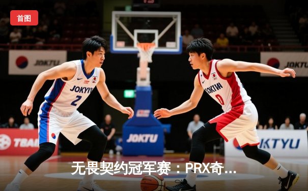 无畏契约冠军赛：PRX奇招致胜3-1击败EG，jinggg暴力突破斩获MVP
