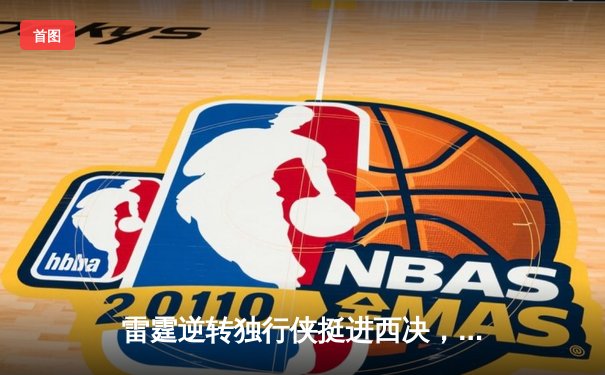 雷霆逆转独行侠挺进西决，亚历山大36分率队完成20分大逆转