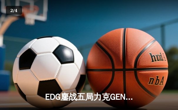EDG鏖战五局力克GEN，中国战队首进英雄联盟全球总决赛冠亚决战 - 2