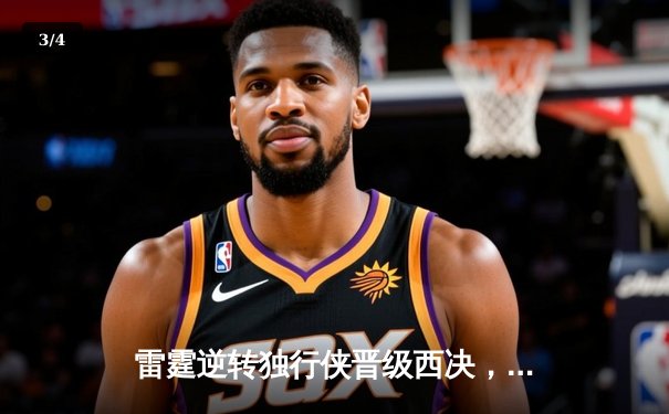 雷霆逆转独行侠晋级西决，亚历山大36分率队完成17分大逆转 - 3