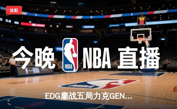 EDG鏖战五局力克GEN，LPL赛区会师S13全球总决赛